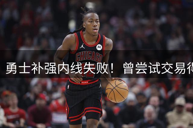 勇士补强内线失败！曾尝试交易得到3J，他却去了骑士