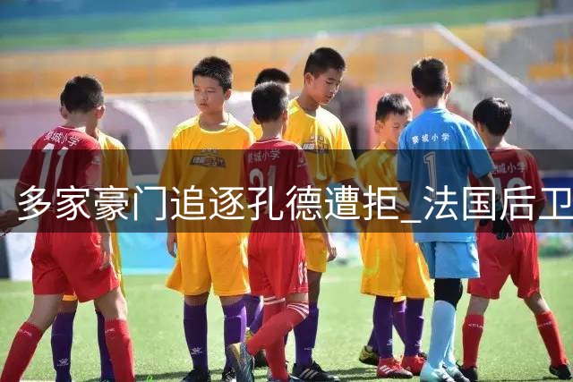多家豪门追逐孔德遭拒 法国后卫决意留守巴萨