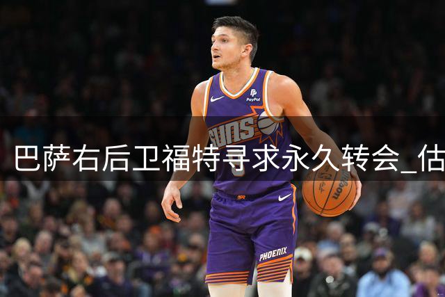 巴萨右后卫福特寻求永久转会 估价1500-2000万欧