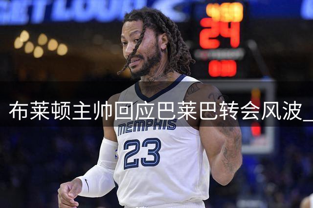 布莱顿主帅回应巴莱巴转会风波 确认球员缺席首轮仅因身体原因