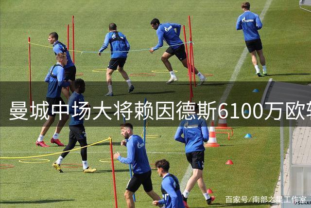 曼城中场大将赖因德斯6100万欧转投沙特 四年合约总值破亿