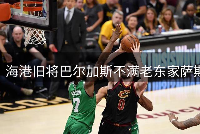海港旧将巴尔加斯不满老东家萨斯菲尔德：没有人给我打过电话