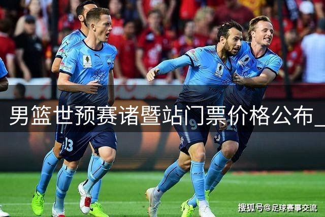 男篮世预赛诸暨站门票价格公布 180元起最高1880元