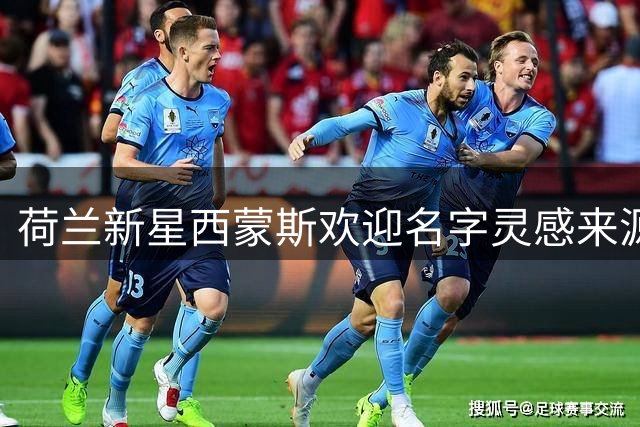荷兰新星西蒙斯欢迎名字灵感来源哈维执教橙衣军团