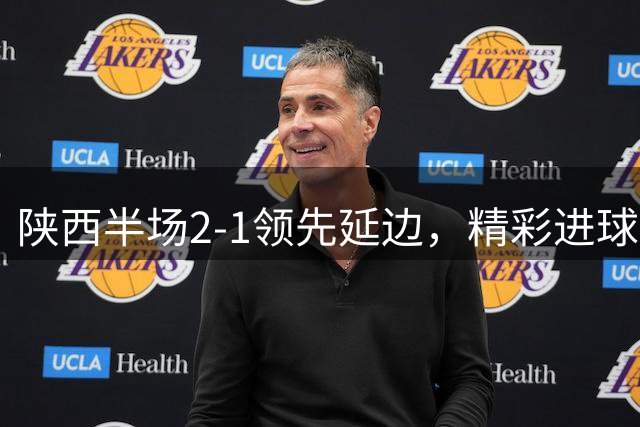 陕西半场2-1领先延边，精彩进球接连上演