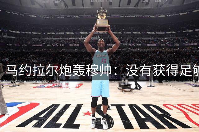 马约拉尔炮轰穆帅：没有获得足够上场时间让我愤怒