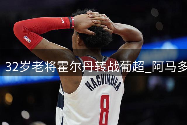 32岁老将霍尔丹转战葡超 阿马多拉之星完成中场补强